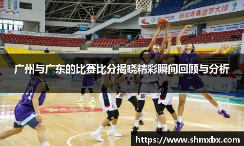必一运动广州与广东的比赛比分揭晓精彩瞬间回顾与分析