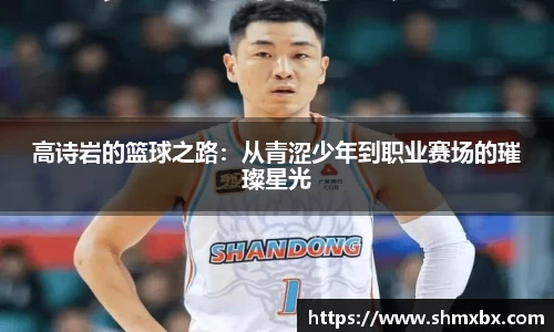 必一运动高诗岩的篮球之路：从青涩少年到职业赛场的璀璨星光