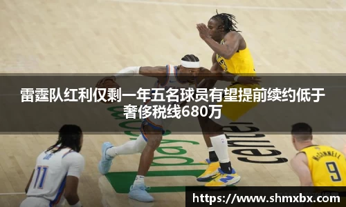 必一运动雷霆队红利仅剩一年五名球员有望提前续约低于奢侈税线680万