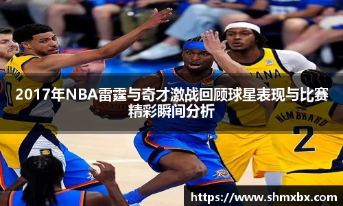 2017年NBA雷霆与奇才激战回顾球星表现与比赛精彩瞬间分析