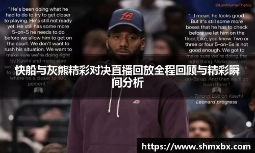 必一运动快船与灰熊精彩对决直播回放全程回顾与精彩瞬间分析