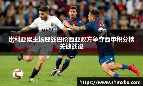 必一运动比利亚累主场迎战巴伦西亚双方争夺西甲积分榜关键战役
